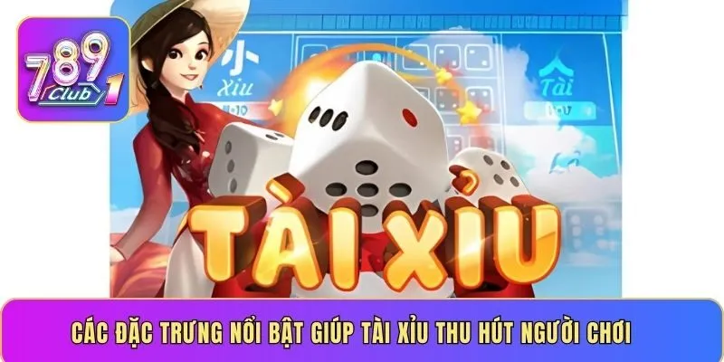 Các đặc trưng nổi bật giúp tài xỉu thu hút người chơi