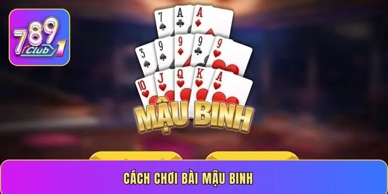 Cách chơi bài Mậu Binh - Bật mí mẹo làm chủ mọi ván đấu 2026