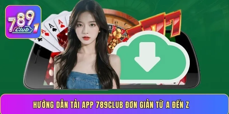 Hướng dẫn tải app 789CLUB đơn giản từ A đến Z