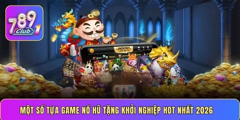 Một số tựa game nổ hũ tặng khởi nghiệp hot nhất 2026