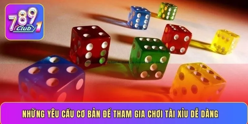 Những yêu cầu cơ bản để tham gia chơi tài xỉu dễ dàng